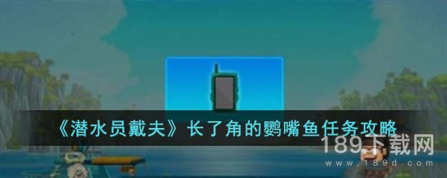 潜水员戴夫长了角的鹦嘴鱼任务怎么做 潜水员戴夫长了角的鹦嘴鱼任务攻略